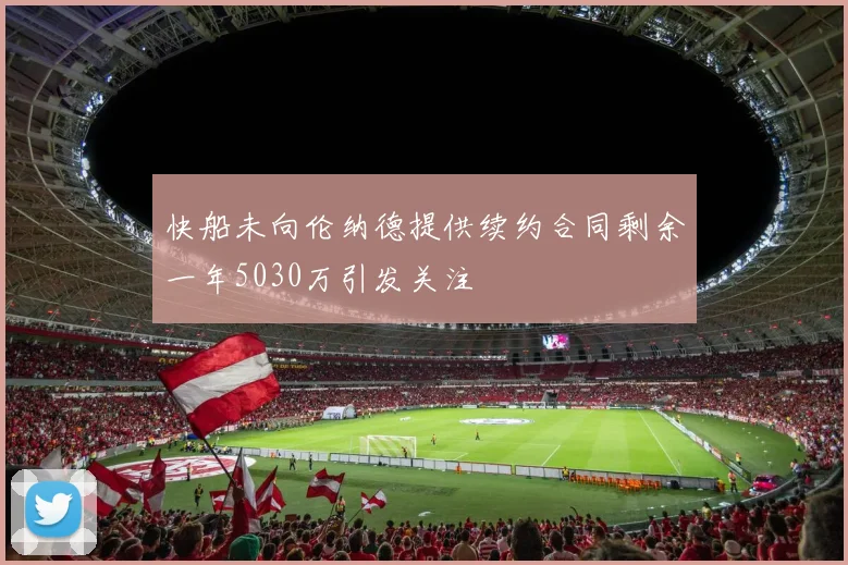 快船未向伦纳德提供续约合同剩余一年5030万引发关注