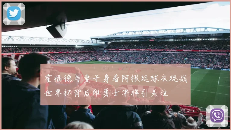 霍福德与妻子身着阿根廷球衣观战世界杯背后印勇士字样引关注