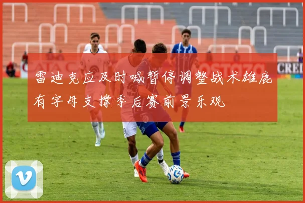 雷迪克应及时喊暂停调整战术雄鹿有字母支撑季后赛前景乐观