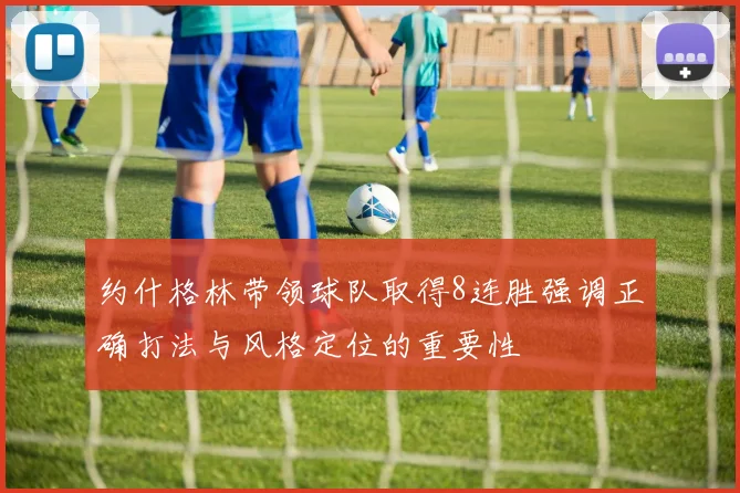 约什格林带领球队取得8连胜强调正确打法与风格定位的重要性