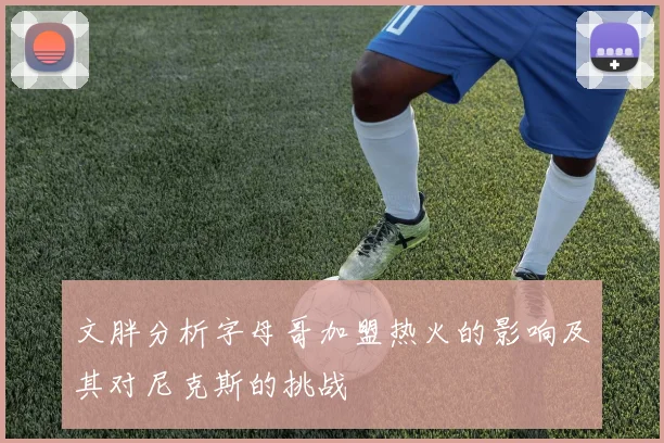 文胖分析字母哥加盟热火的影响及其对尼克斯的挑战