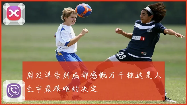 周定洋告别成都感慨万千称这是人生中最艰难的决定