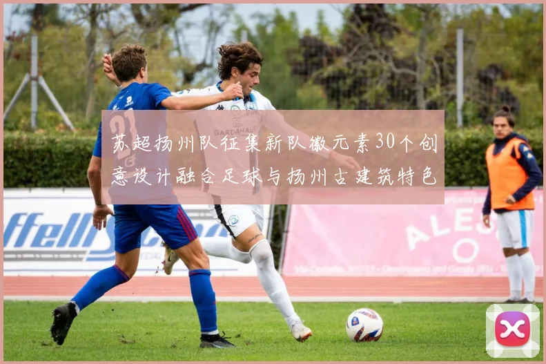 苏超扬州队征集新队徽元素30个创意设计融合足球与扬州古建筑特色