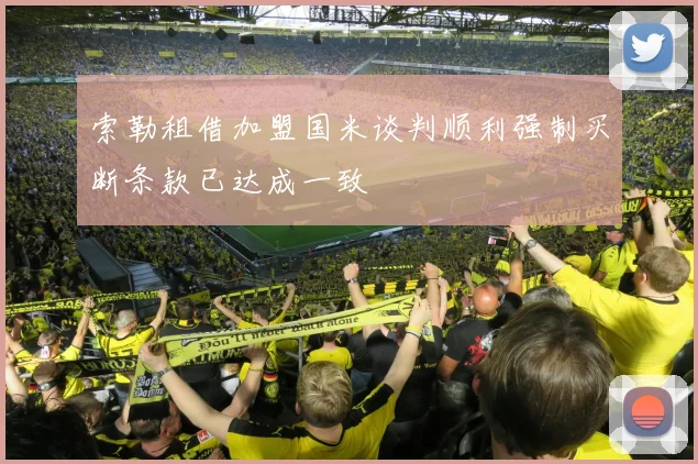 索勒租借加盟国米谈判顺利强制买断条款已达成一致