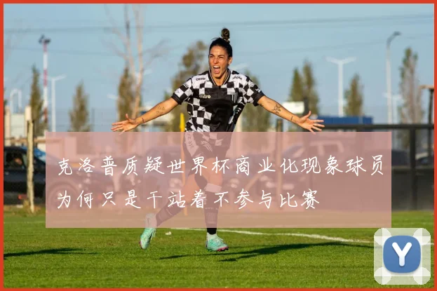 克洛普质疑世界杯商业化现象球员为何只是干站着不参与比赛