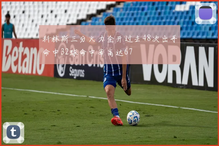 科林斯三分火力全开过去48次出手命中32球命中率高达67