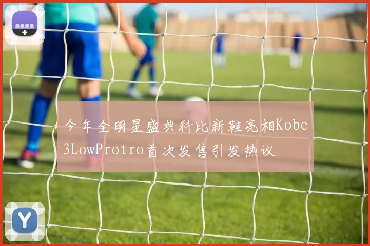 今年全明星盛典科比新鞋亮相Kobe3LowProtro首次发售引发热议