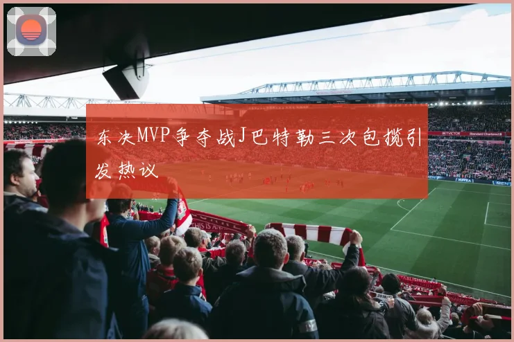 东决MVP争夺战J巴特勒三次包揽引发热议