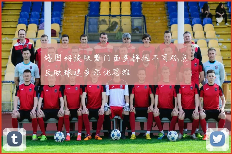 塔图姆谈联盟门面多样性不同观点反映球迷多元化思维