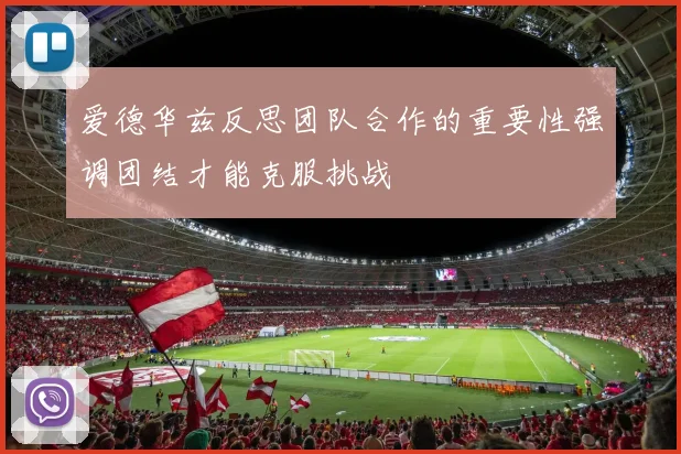 爱德华兹反思团队合作的重要性强调团结才能克服挑战