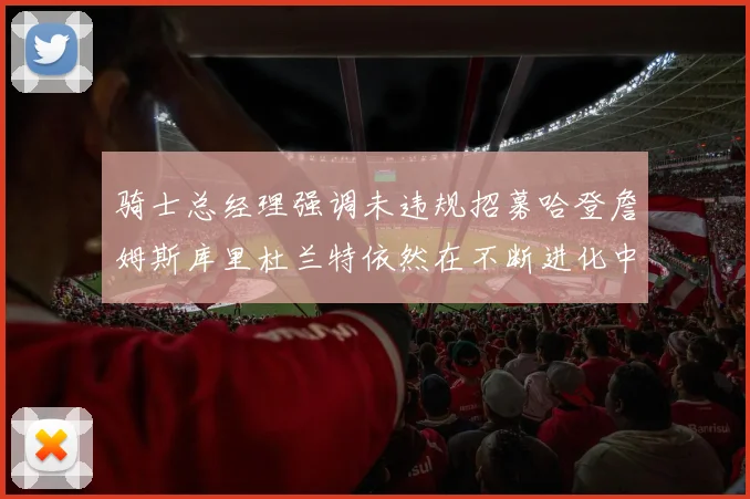 骑士总经理强调未违规招募哈登詹姆斯库里杜兰特依然在不断进化中