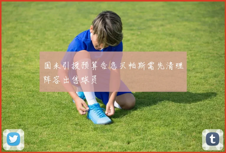 国米引援预算告急买帕斯需先清理阵容出售球员